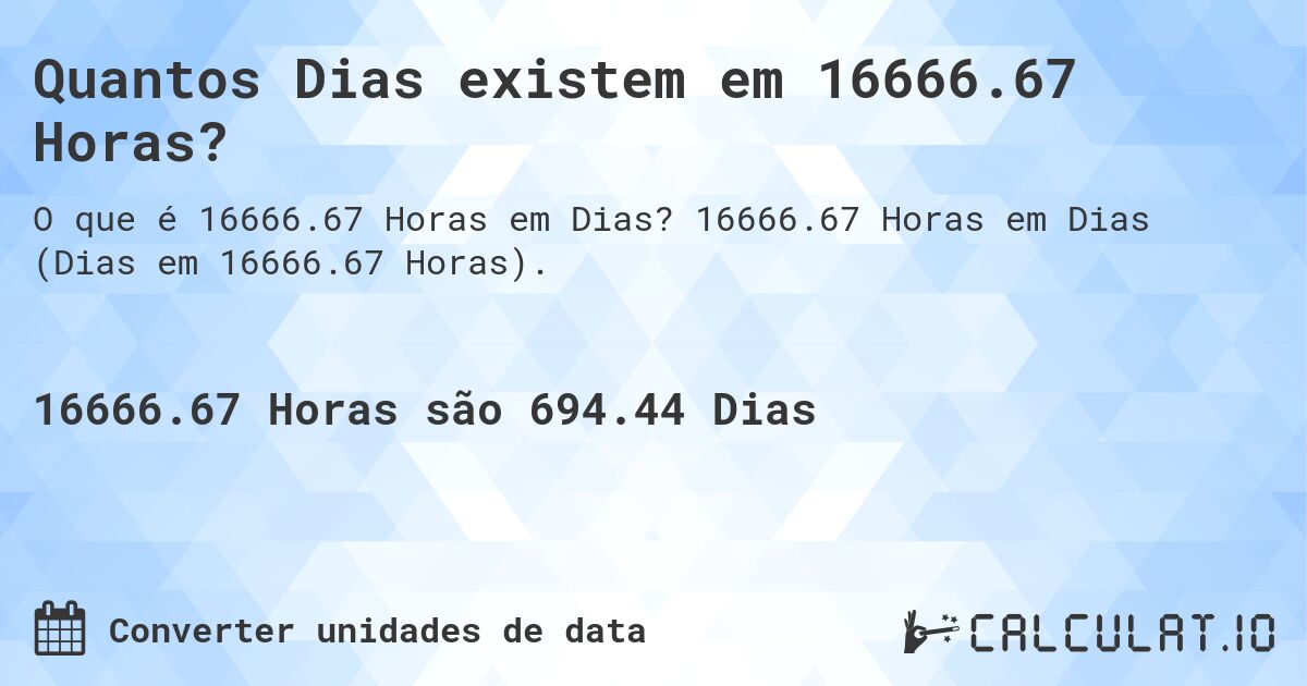 Quantos Dias existem em 16666.67 Horas?. 16666.67 Horas em Dias (Dias em 16666.67 Horas).