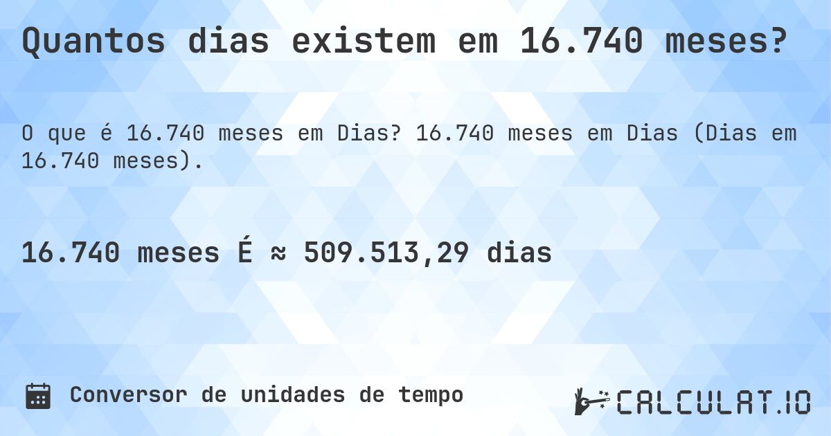 Quantos dias existem em 16.740 meses?. 16.740 meses em Dias (Dias em 16.740 meses).