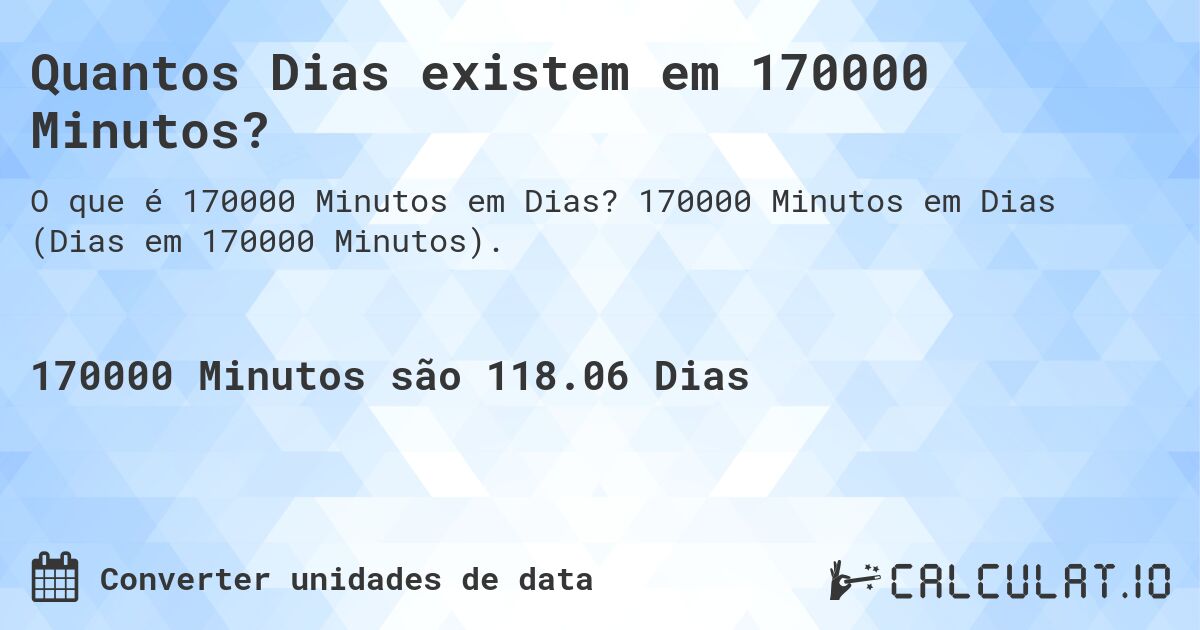 Quantos Dias existem em 170000 Minutos?. 170000 Minutos em Dias (Dias em 170000 Minutos).