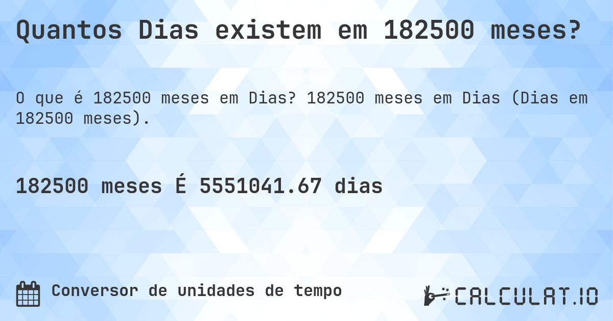 Quantos Dias existem em 182500 meses?. 182500 meses em Dias (Dias em 182500 meses).