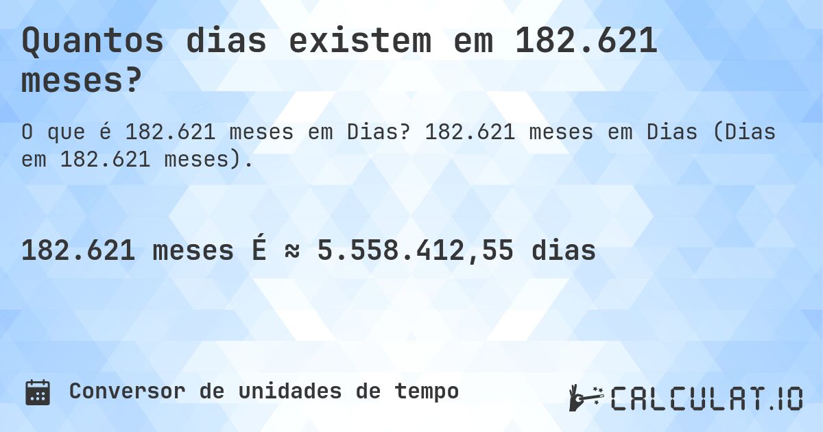 Quantos dias existem em 182.621 meses?. 182.621 meses em Dias (Dias em 182.621 meses).