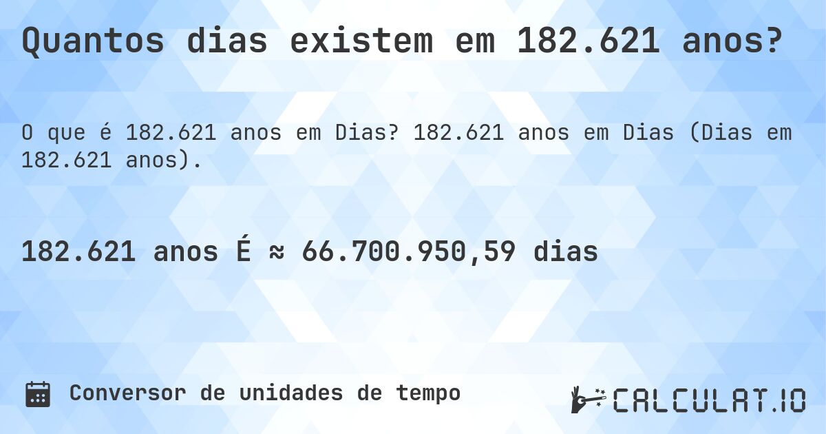 Quantos dias existem em 182.621 anos?. 182.621 anos em Dias (Dias em 182.621 anos).