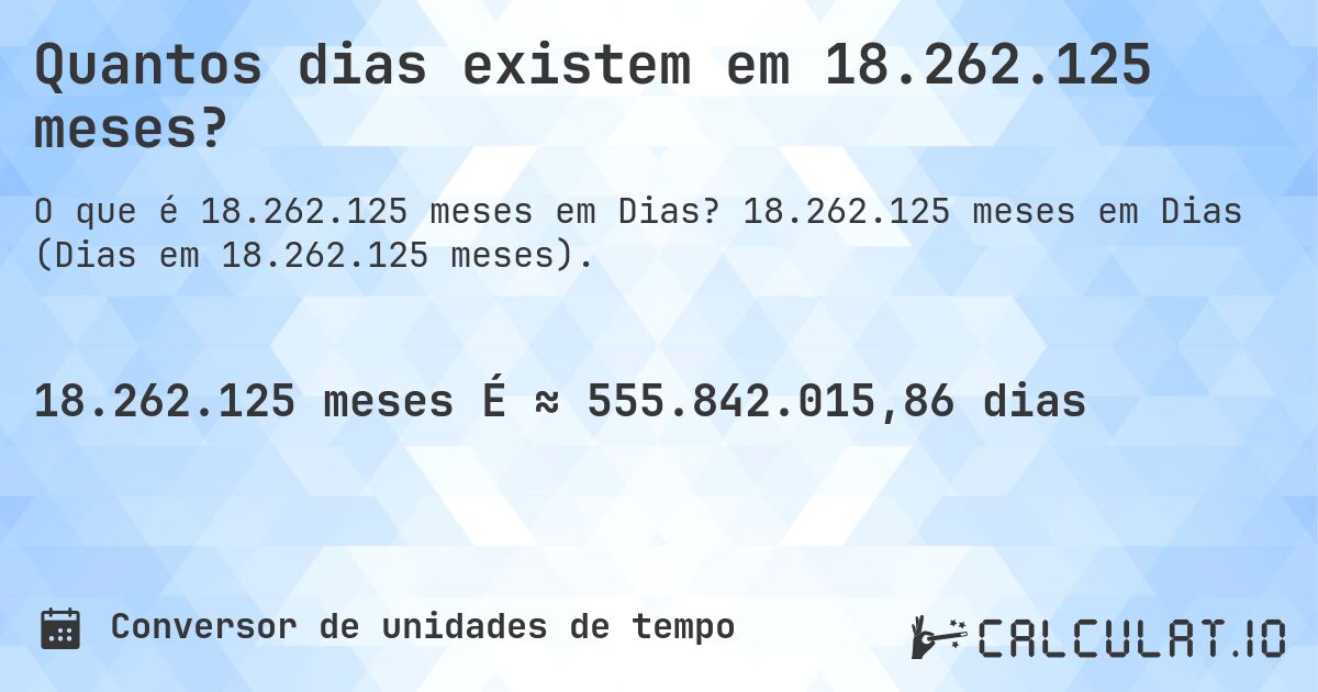 Quantos dias existem em 18.262.125 meses?. 18.262.125 meses em Dias (Dias em 18.262.125 meses).
