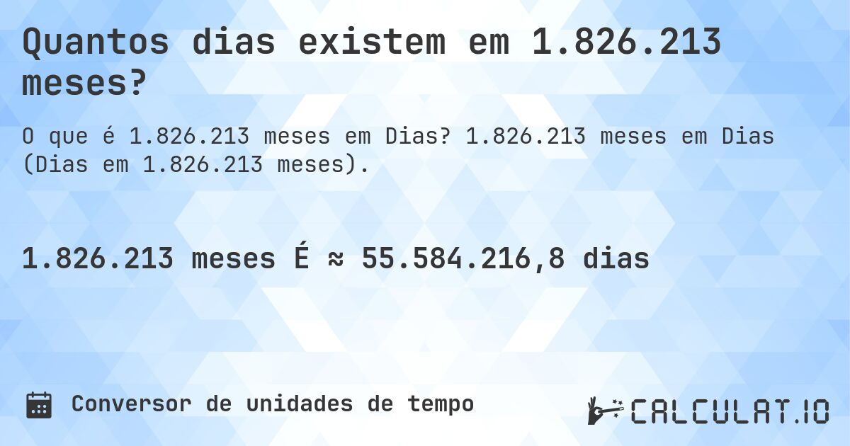 Quantos dias existem em 1.826.213 meses?. 1.826.213 meses em Dias (Dias em 1.826.213 meses).