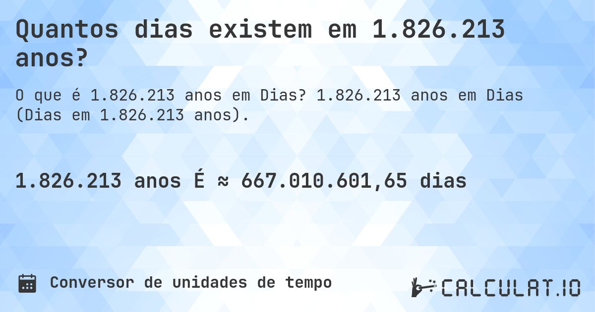 Quantos dias existem em 1.826.213 anos?. 1.826.213 anos em Dias (Dias em 1.826.213 anos).
