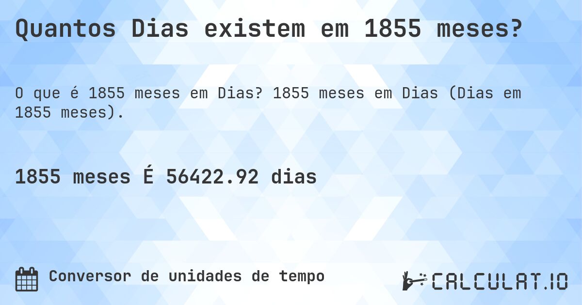 Quantos Dias existem em 1855 meses?. 1855 meses em Dias (Dias em 1855 meses).