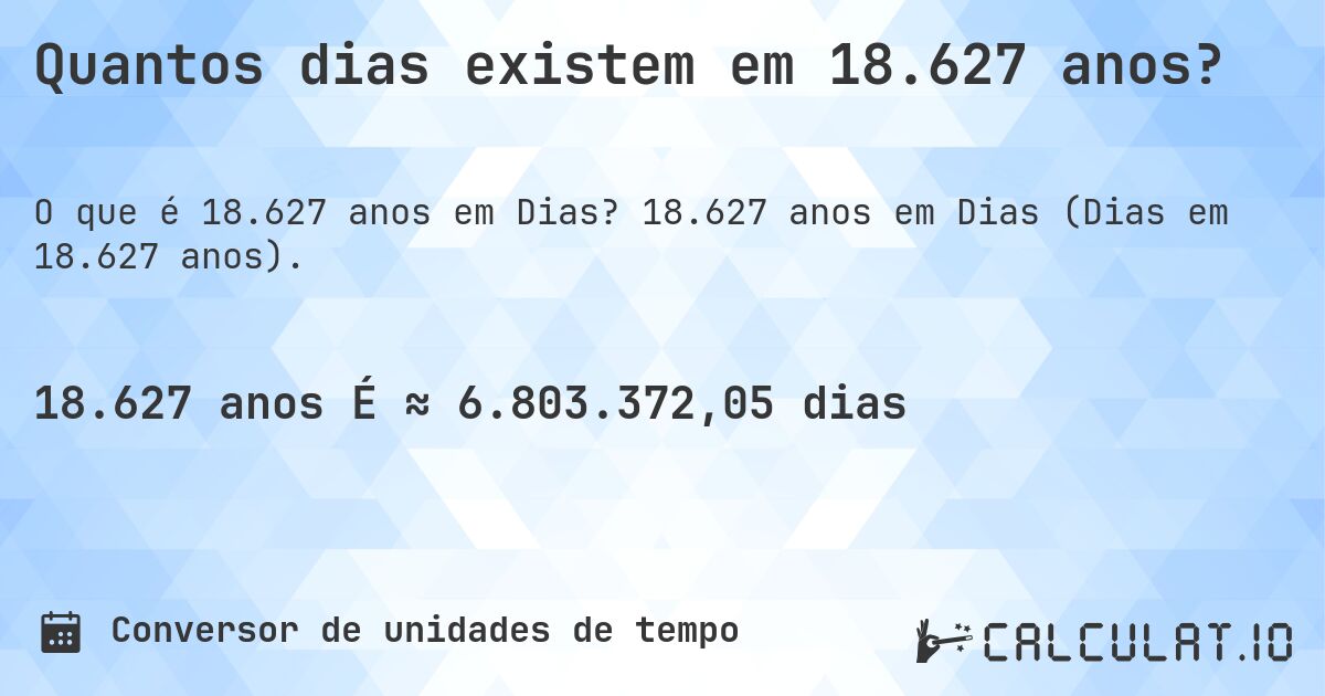 Quantos dias existem em 18.627 anos?. 18.627 anos em Dias (Dias em 18.627 anos).