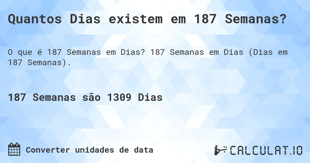 Quantos Dias existem em 187 Semanas?. 187 Semanas em Dias (Dias em 187 Semanas).