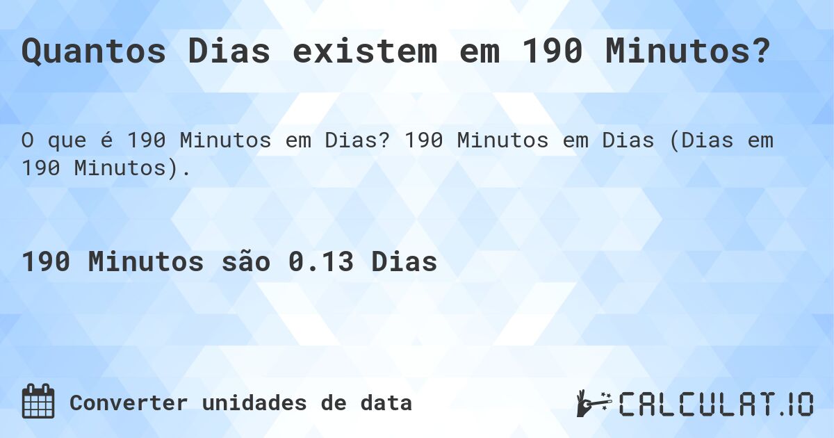 Quantos Dias existem em 190 Minutos?. 190 Minutos em Dias (Dias em 190 Minutos).