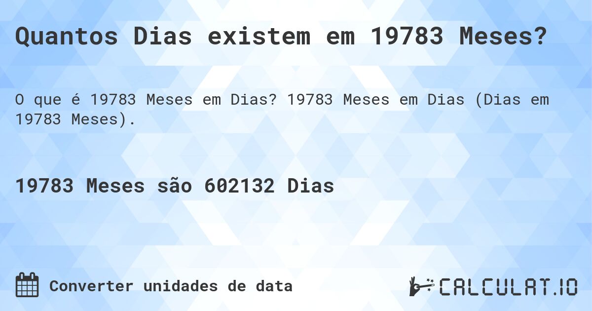 Quantos Dias existem em 19783 Meses?. 19783 Meses em Dias (Dias em 19783 Meses).