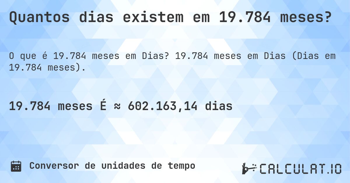 Quantos dias existem em 19.784 meses?. 19.784 meses em Dias (Dias em 19.784 meses).