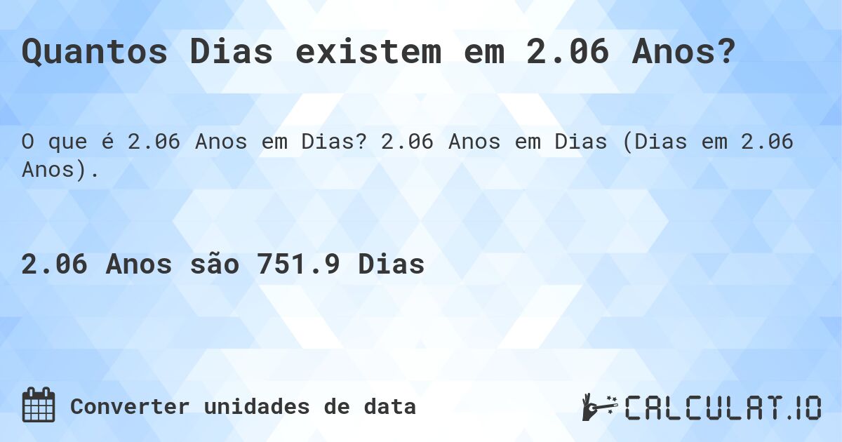 Quantos Dias existem em 2.06 Anos?. 2.06 Anos em Dias (Dias em 2.06 Anos).