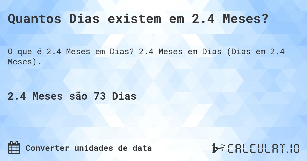 Quantos Dias existem em 2.4 Meses?. 2.4 Meses em Dias (Dias em 2.4 Meses).