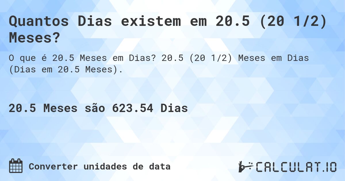 Quantos Dias existem em 20.5 (20 1/2) Meses?. 20.5 (20 1/2) Meses em Dias (Dias em 20.5 Meses).