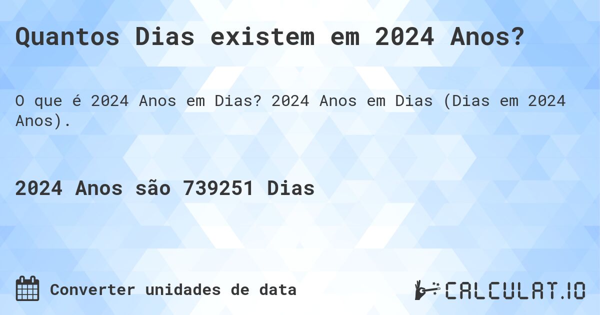 Quantos Dias existem em 2024 Anos?. 2024 Anos em Dias (Dias em 2024 Anos).