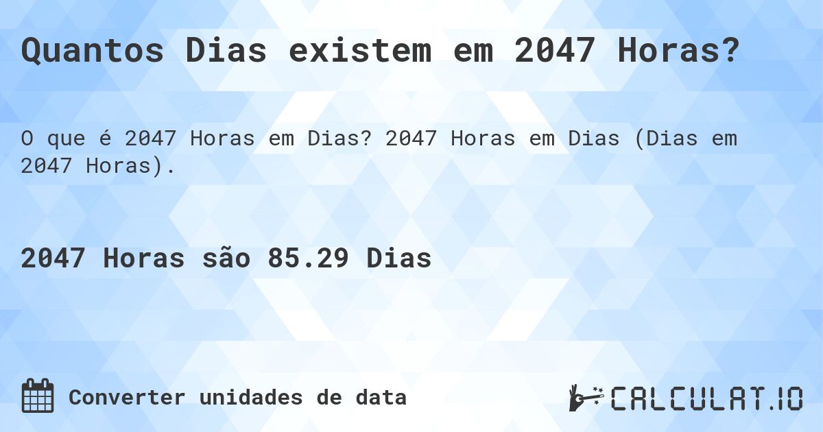 Quantos Dias existem em 2047 Horas?. 2047 Horas em Dias (Dias em 2047 Horas).
