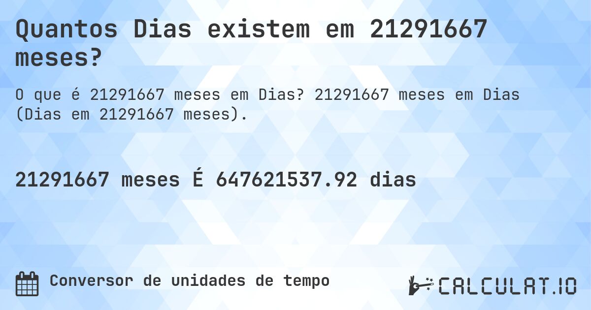 Quantos Dias existem em 21291667 meses?. 21291667 meses em Dias (Dias em 21291667 meses).