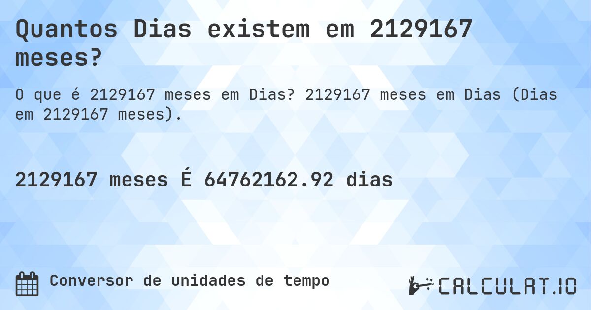 Quantos Dias existem em 2129167 meses?. 2129167 meses em Dias (Dias em 2129167 meses).