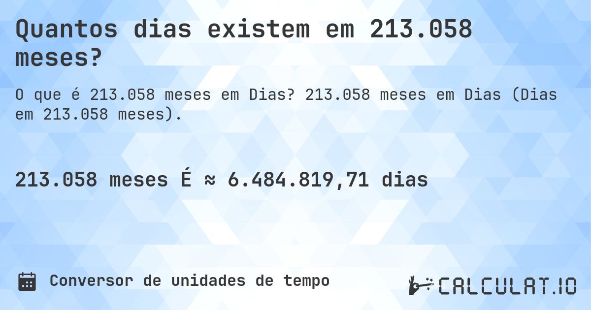 Quantos dias existem em 213.058 meses?. 213.058 meses em Dias (Dias em 213.058 meses).
