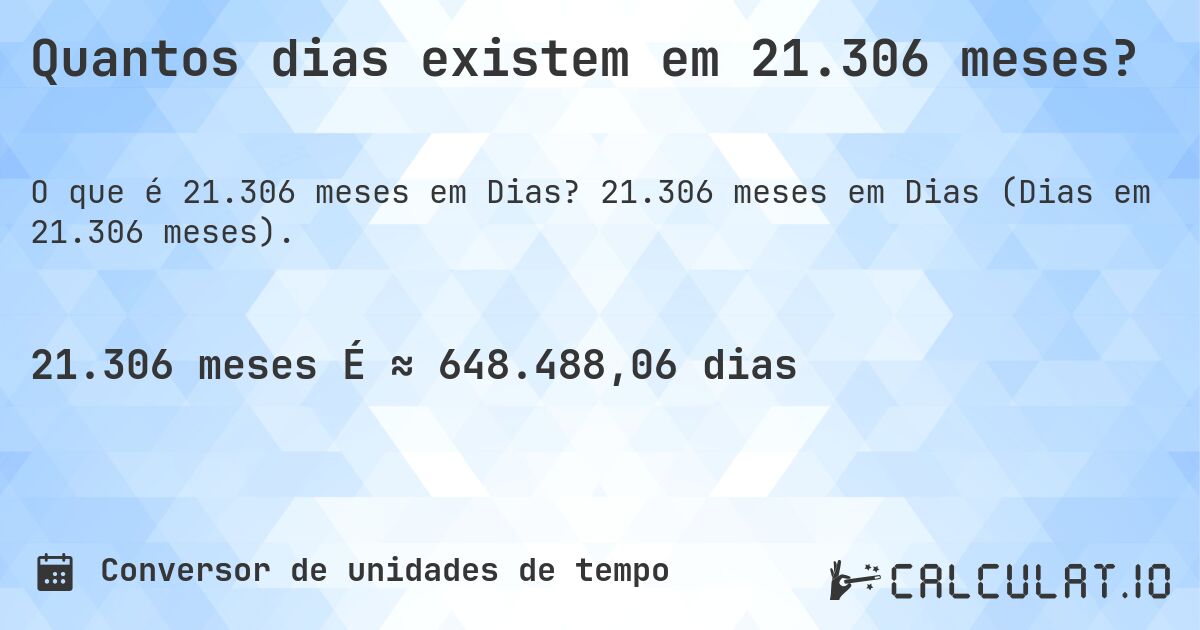 Quantos dias existem em 21.306 meses?. 21.306 meses em Dias (Dias em 21.306 meses).