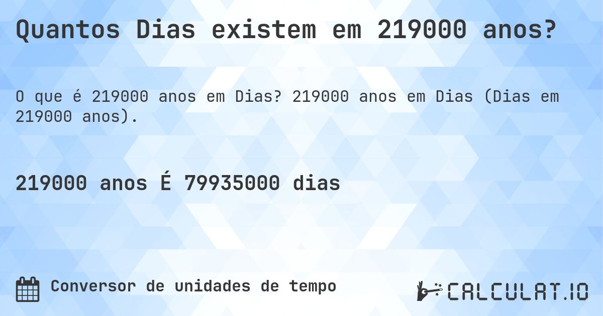 Quantos Dias existem em 219000 anos?. 219000 anos em Dias (Dias em 219000 anos).