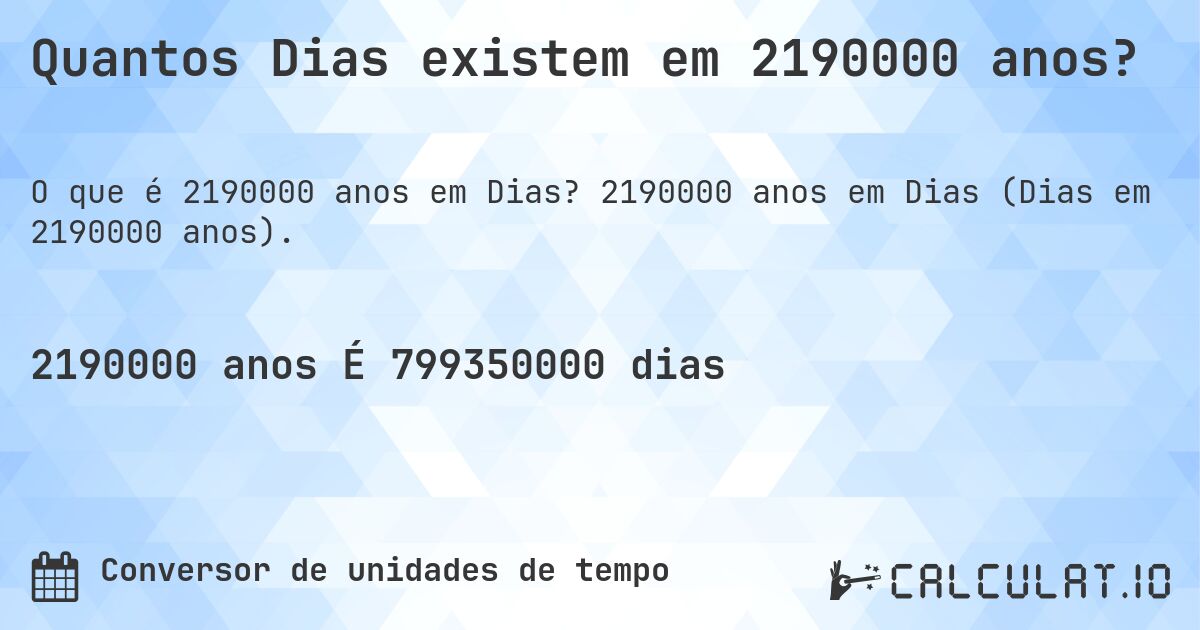 Quantos Dias existem em 2190000 anos?. 2190000 anos em Dias (Dias em 2190000 anos).
