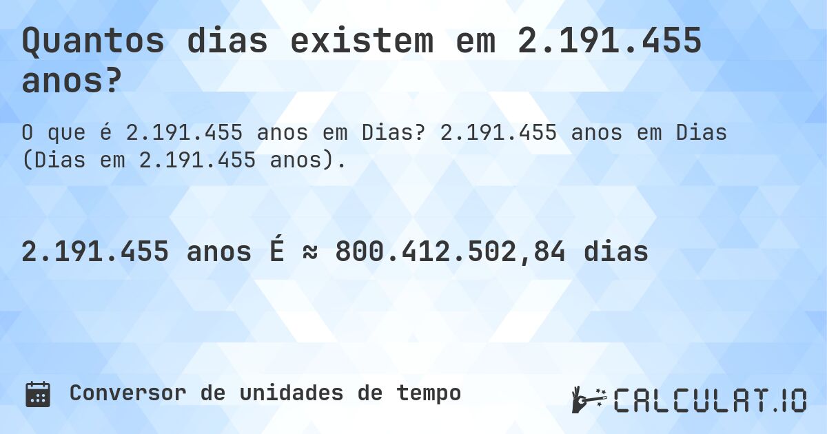Quantos dias existem em 2.191.455 anos?. 2.191.455 anos em Dias (Dias em 2.191.455 anos).