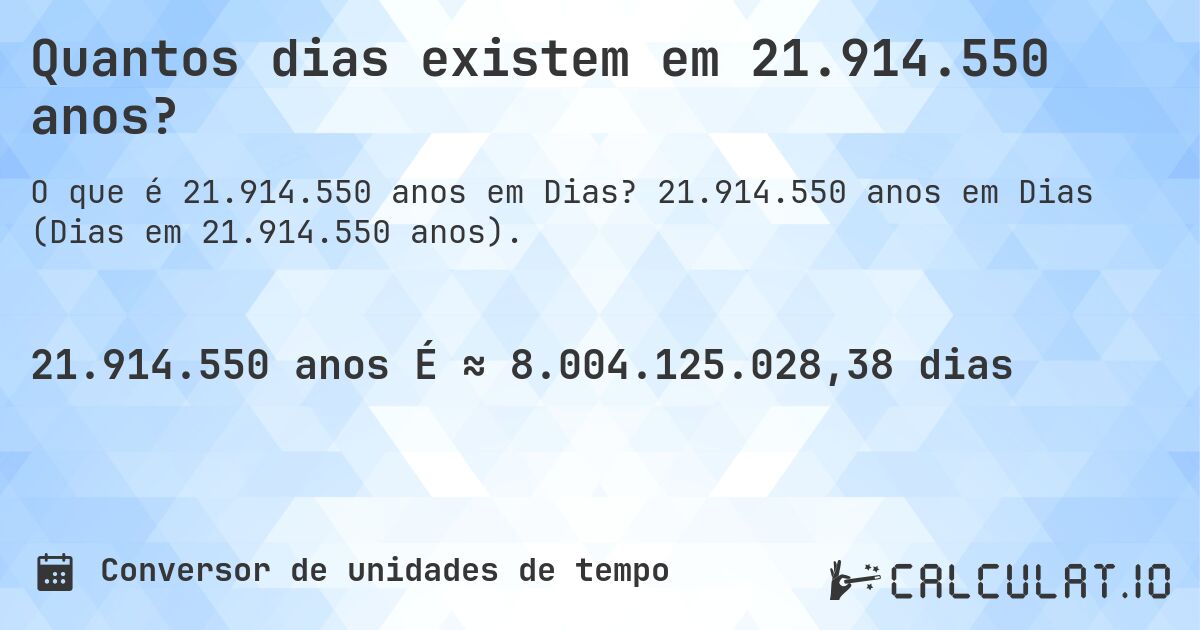 Quantos dias existem em 21.914.550 anos?. 21.914.550 anos em Dias (Dias em 21.914.550 anos).