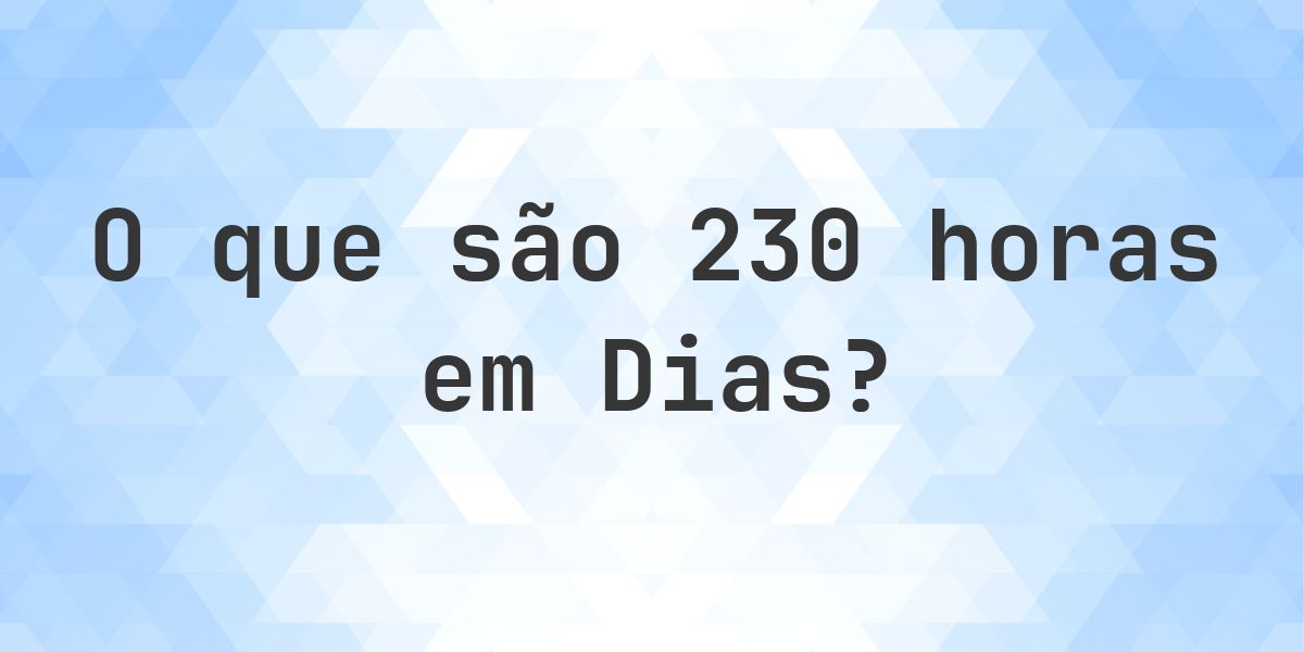 Quantos dias existem em 230 horas? - Calculatio
