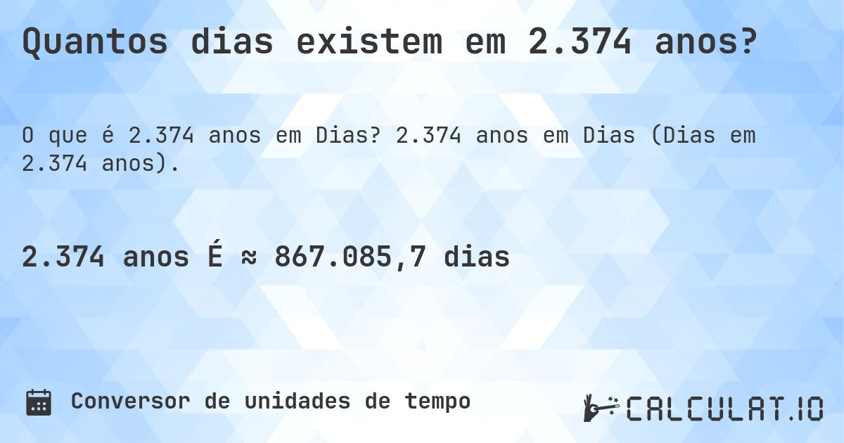 Quantos dias existem em 2.374 anos?. 2.374 anos em Dias (Dias em 2.374 anos).