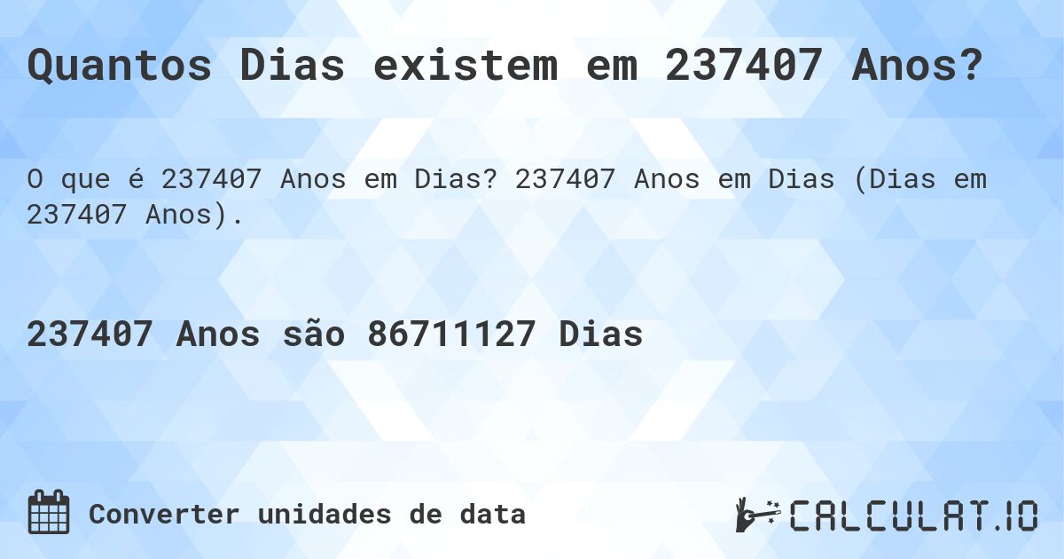 Quantos Dias existem em 237407 Anos?. 237407 Anos em Dias (Dias em 237407 Anos).