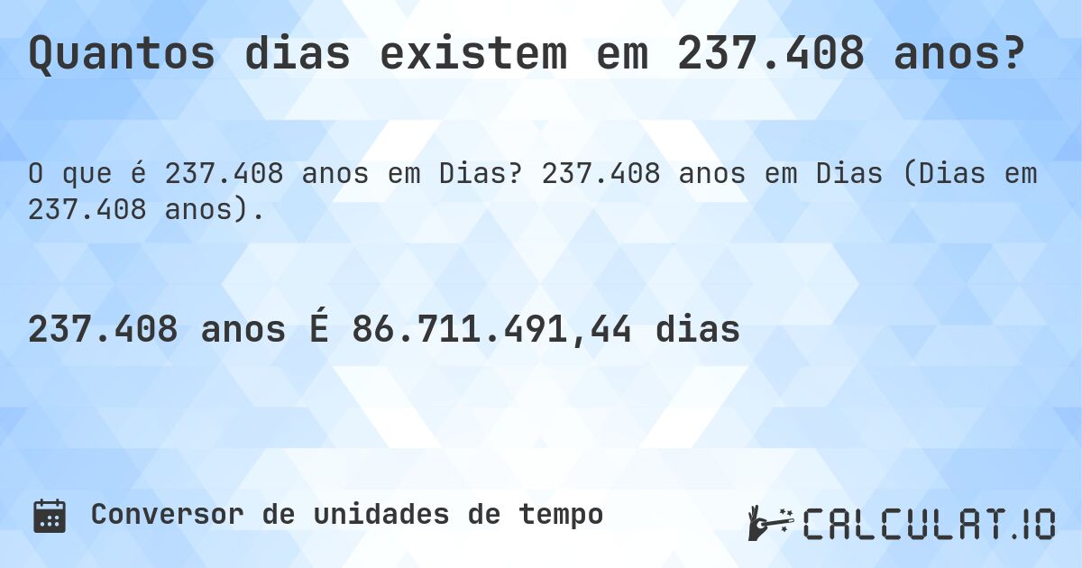 Quantos dias existem em 237.408 anos?. 237.408 anos em Dias (Dias em 237.408 anos).
