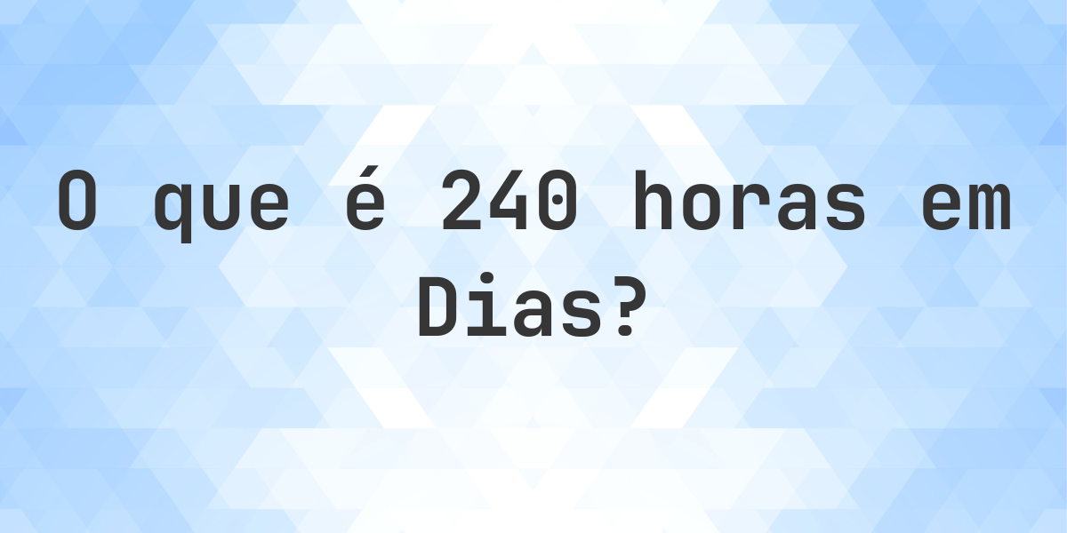 Quantos dias existem em 240 horas? - Calculatio