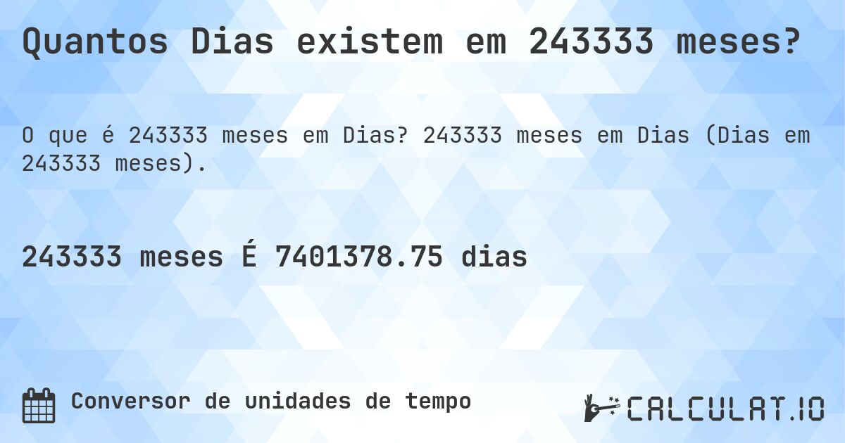 Quantos Dias existem em 243333 meses?. 243333 meses em Dias (Dias em 243333 meses).