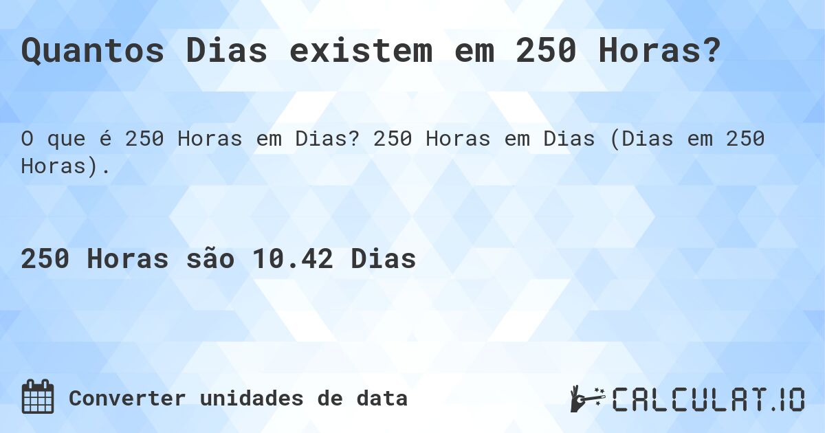 Quantos Dias existem em 250 Horas?. 250 Horas em Dias (Dias em 250 Horas).