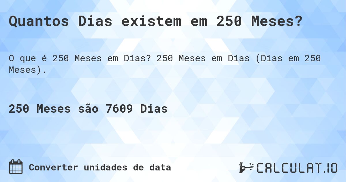 Quantos Dias existem em 250 Meses?. 250 Meses em Dias (Dias em 250 Meses).