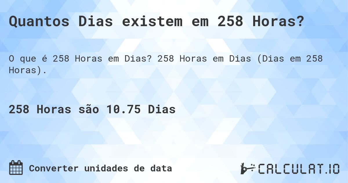 Quantos Dias existem em 258 Horas?. 258 Horas em Dias (Dias em 258 Horas).