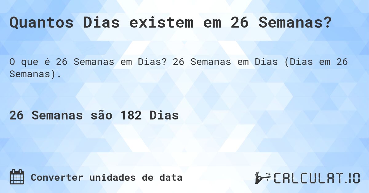 Quantos Dias existem em 26 Semanas?. 26 Semanas em Dias (Dias em 26 Semanas).