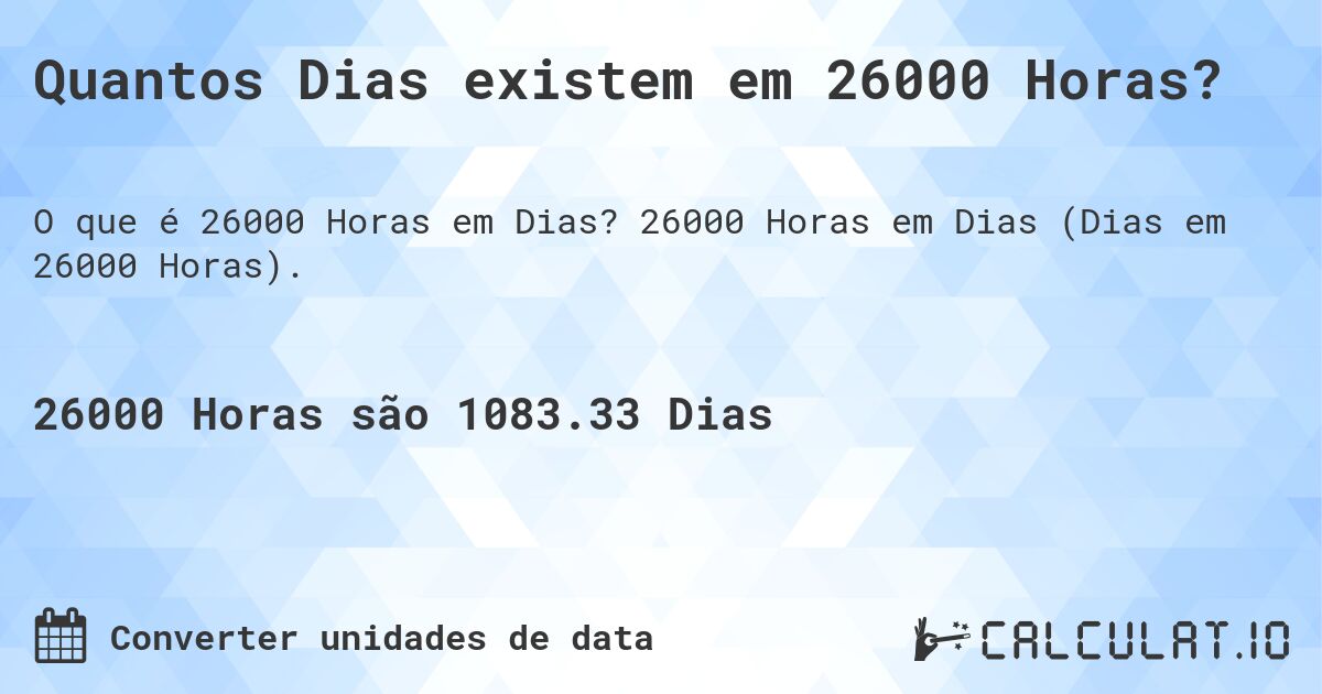 Quantos Dias existem em 26000 Horas?. 26000 Horas em Dias (Dias em 26000 Horas).