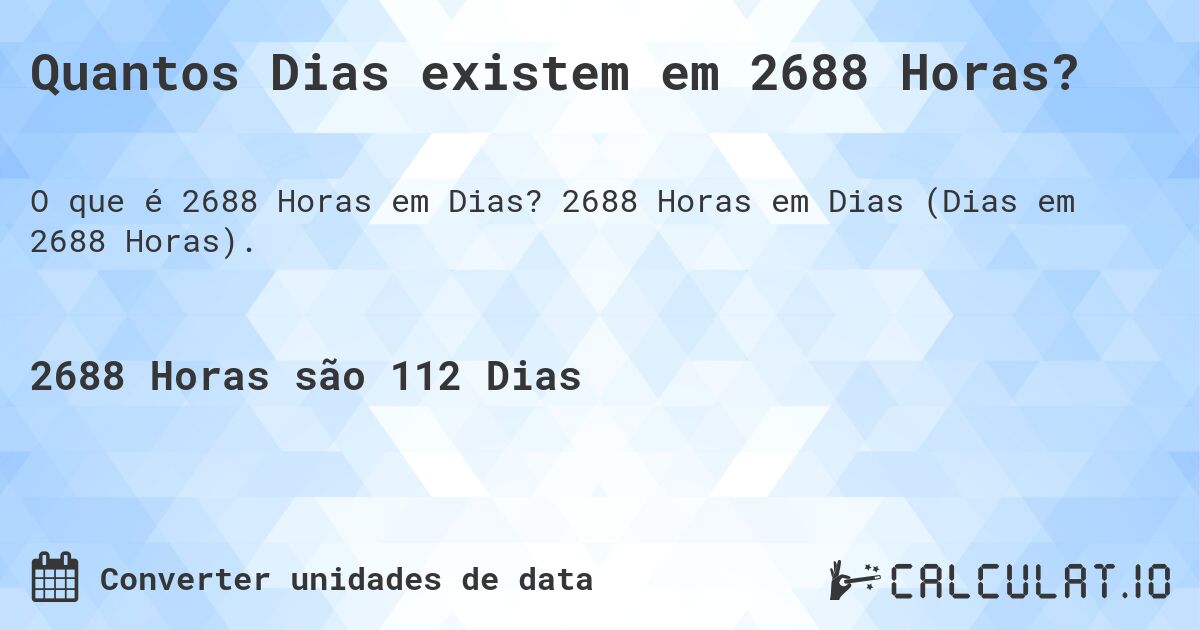 Quantos Dias existem em 2688 Horas?. 2688 Horas em Dias (Dias em 2688 Horas).