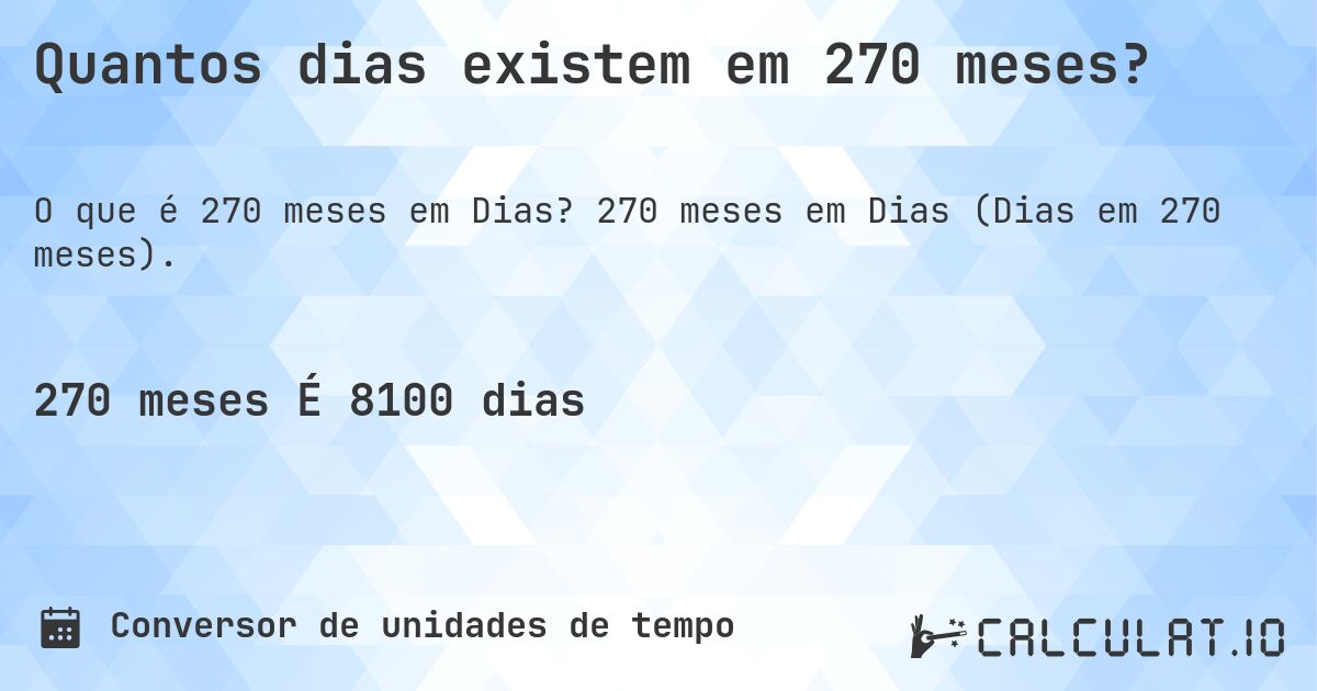 Quantos dias existem em 270 meses?. 270 meses em Dias (Dias em 270 meses).