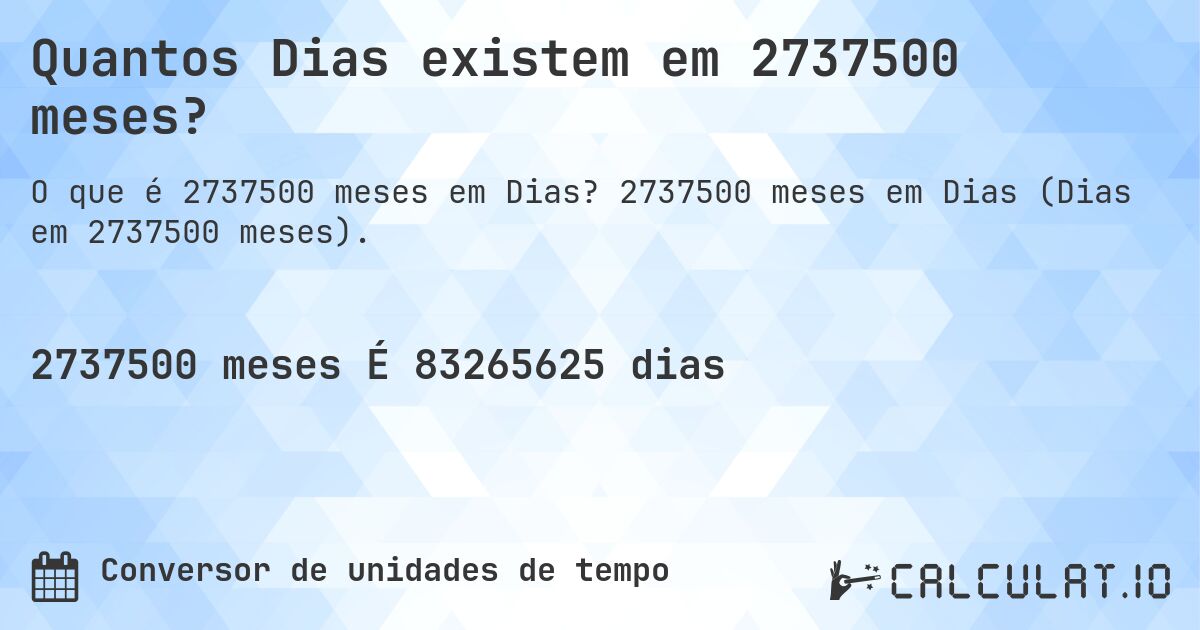 Quantos Dias existem em 2737500 meses?. 2737500 meses em Dias (Dias em 2737500 meses).