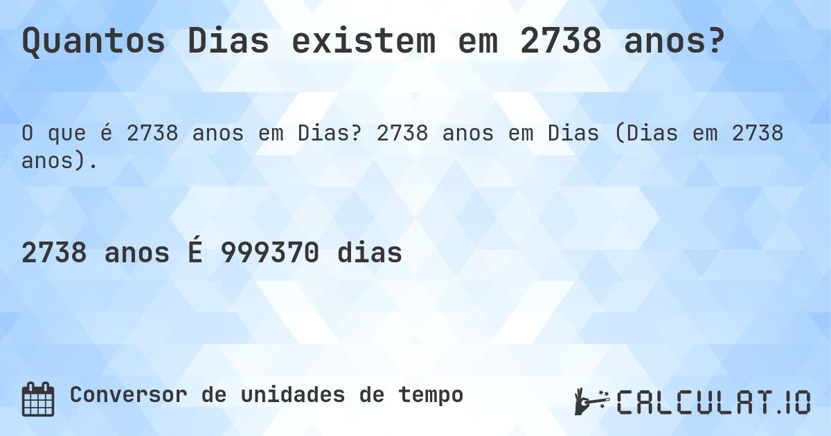 Quantos Dias existem em 2738 anos?. 2738 anos em Dias (Dias em 2738 anos).