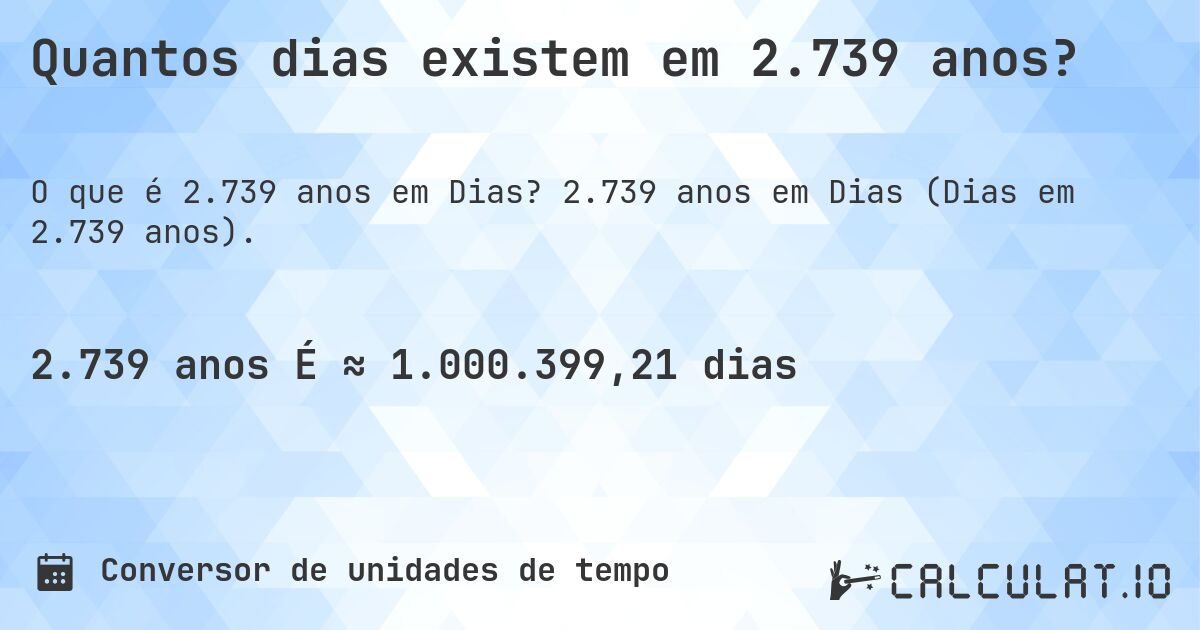 Quantos dias existem em 2.739 anos?. 2.739 anos em Dias (Dias em 2.739 anos).