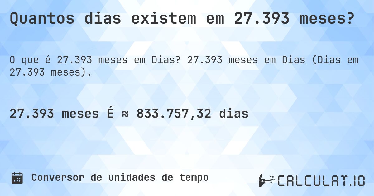 Quantos dias existem em 27.393 meses?. 27.393 meses em Dias (Dias em 27.393 meses).