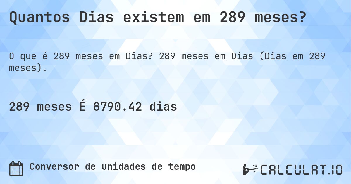 Quantos Dias existem em 289 meses?. 289 meses em Dias (Dias em 289 meses).