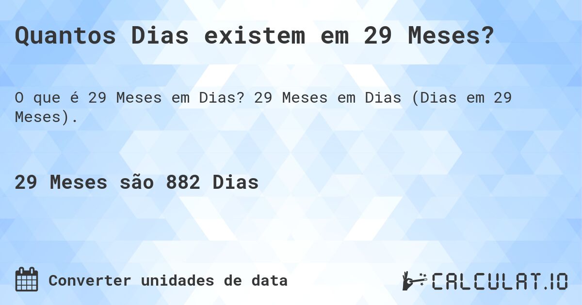 Quantos Dias existem em 29 Meses?. 29 Meses em Dias (Dias em 29 Meses).