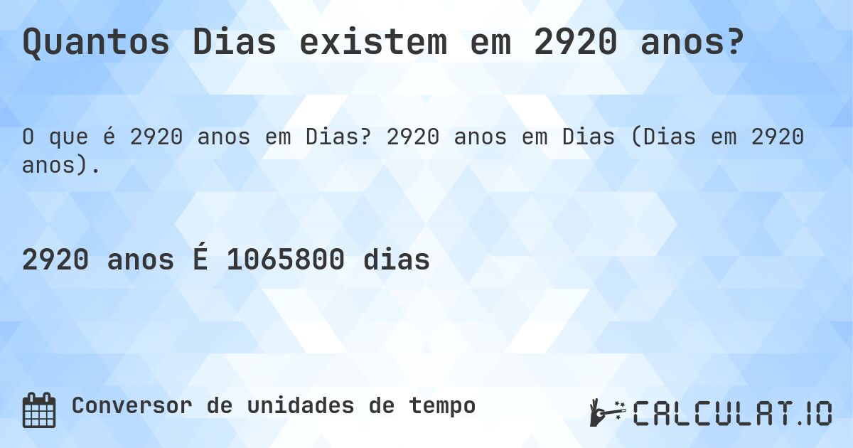 Quantos Dias existem em 2920 anos?. 2920 anos em Dias (Dias em 2920 anos).