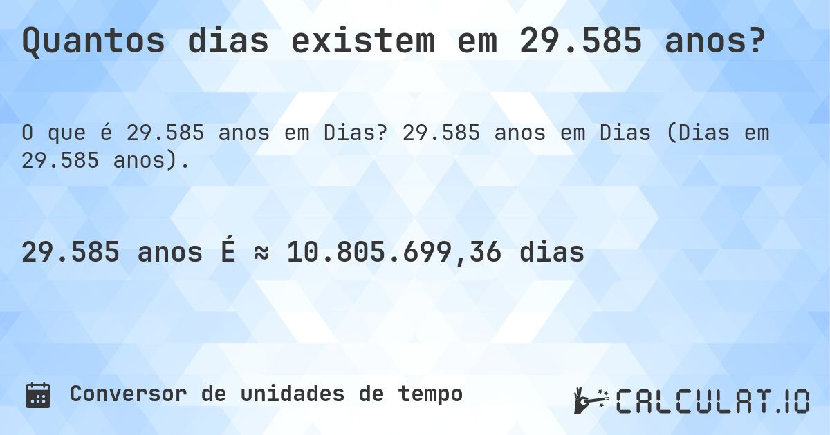Quantos dias existem em 29.585 anos?. 29.585 anos em Dias (Dias em 29.585 anos).