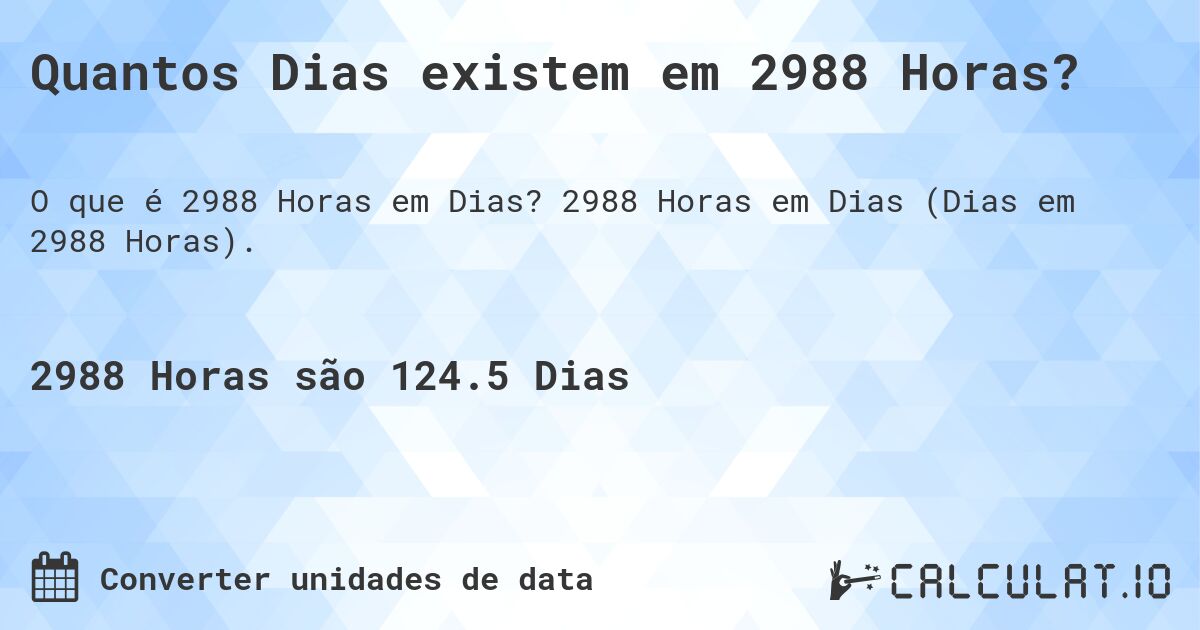 Quantos Dias existem em 2988 Horas?. 2988 Horas em Dias (Dias em 2988 Horas).